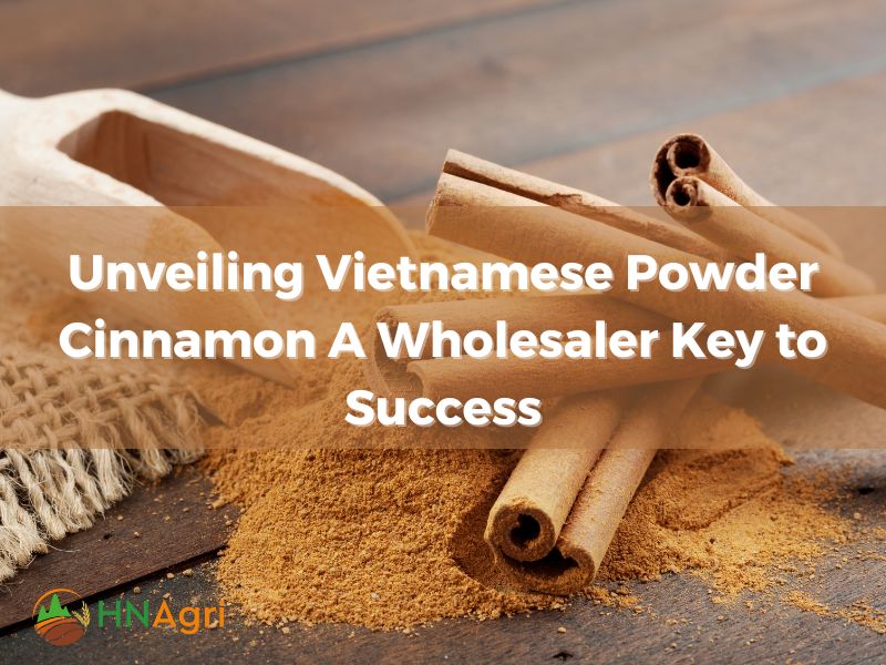 Unveiling Vietnamese Powder Cinnamon A Wholesaler Key to Success