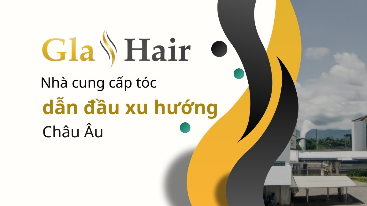 Gla Hair - Nhà cung cấp tóc dẫn đầu xu hướng Châu Âu